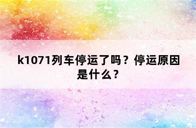 k1071列车停运了吗？停运原因是什么？