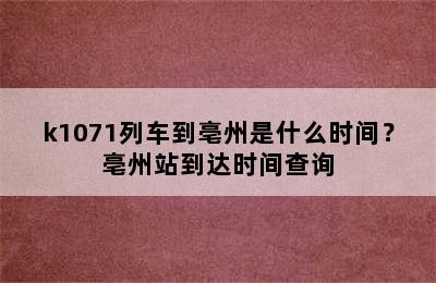 k1071列车到亳州是什么时间？亳州站到达时间查询