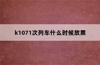 k1071次列车什么时候放票