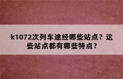 k1072次列车途经哪些站点？这些站点都有哪些特点？
