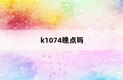 k1074晚点吗