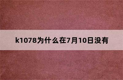 k1078为什么在7月10日没有