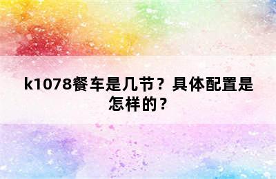 k1078餐车是几节？具体配置是怎样的？
