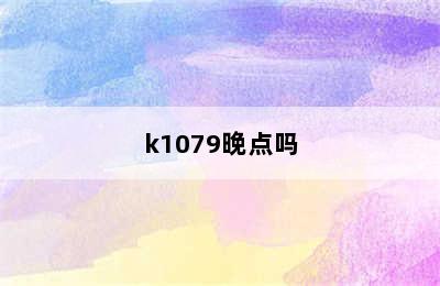 k1079晚点吗