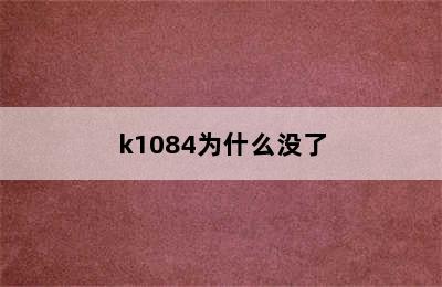 k1084为什么没了