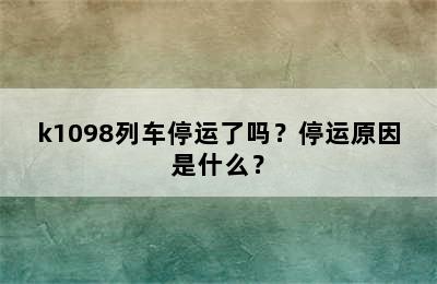 k1098列车停运了吗？停运原因是什么？