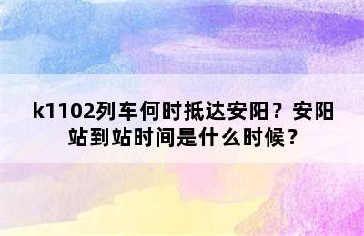 k1102列车何时抵达安阳？安阳站到站时间是什么时候？