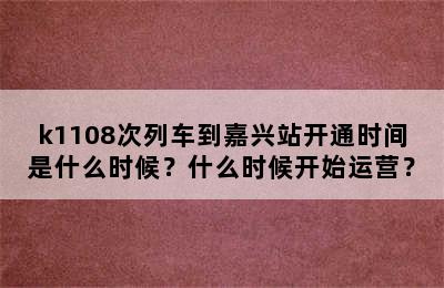 k1108次列车到嘉兴站开通时间是什么时候？什么时候开始运营？