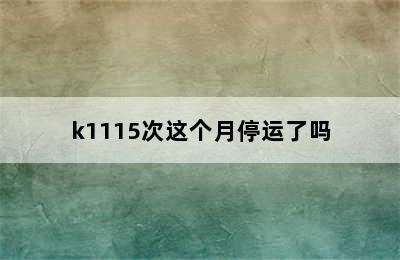 k1115次这个月停运了吗