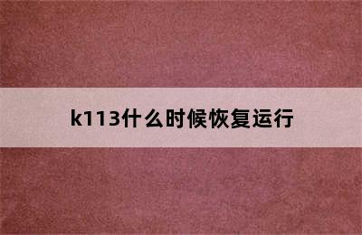 k113什么时候恢复运行