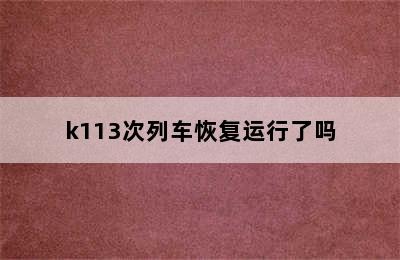 k113次列车恢复运行了吗