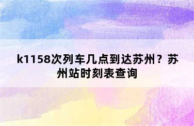k1158次列车几点到达苏州？苏州站时刻表查询
