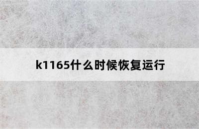 k1165什么时候恢复运行