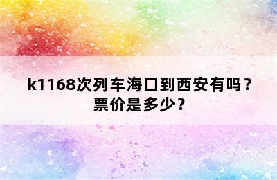 k1168次列车海口到西安有吗？票价是多少？