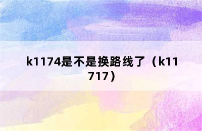 k1174是不是换路线了（k11717）