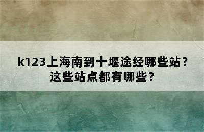 k123上海南到十堰途经哪些站？这些站点都有哪些？