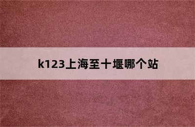 k123上海至十堰哪个站