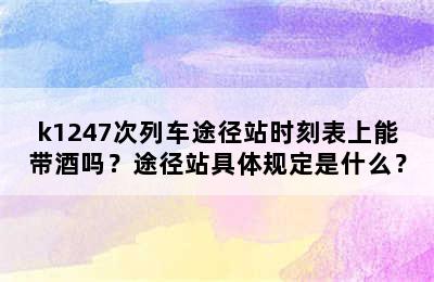k1247次列车途径站时刻表上能带酒吗？途径站具体规定是什么？