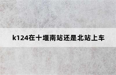 k124在十堰南站还是北站上车