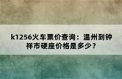 k1256火车票价查询：温州到钟祥市硬座价格是多少？