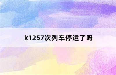 k1257次列车停运了吗