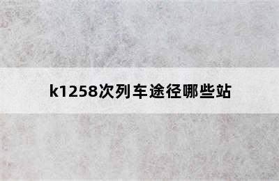 k1258次列车途径哪些站