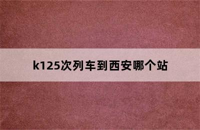 k125次列车到西安哪个站