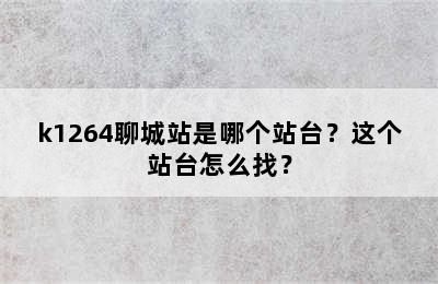 k1264聊城站是哪个站台？这个站台怎么找？