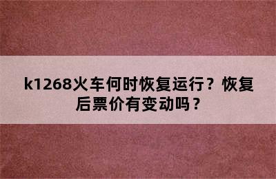 k1268火车何时恢复运行？恢复后票价有变动吗？