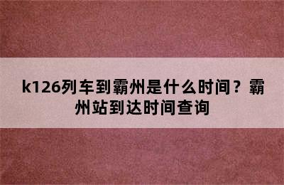 k126列车到霸州是什么时间？霸州站到达时间查询