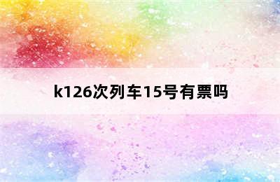 k126次列车15号有票吗