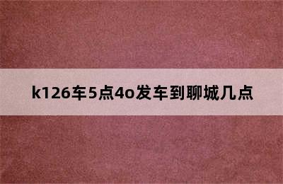 k126车5点4o发车到聊城几点