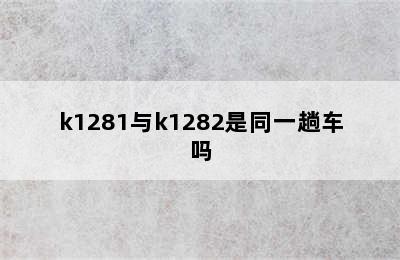 k1281与k1282是同一趟车吗