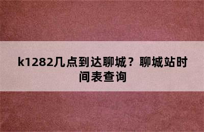 k1282几点到达聊城？聊城站时间表查询