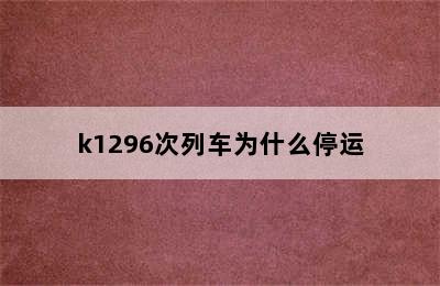 k1296次列车为什么停运