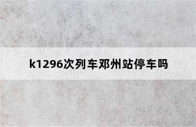 k1296次列车邓州站停车吗