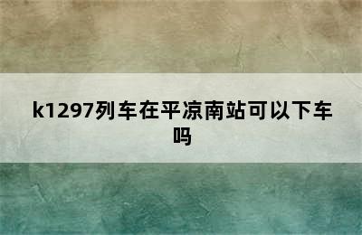 k1297列车在平凉南站可以下车吗