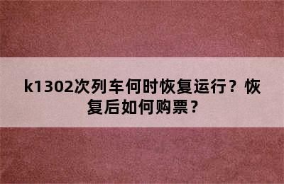 k1302次列车何时恢复运行？恢复后如何购票？