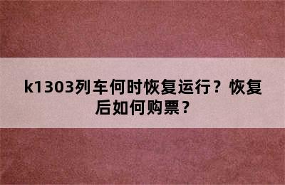 k1303列车何时恢复运行？恢复后如何购票？