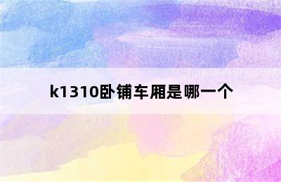 k1310卧铺车厢是哪一个