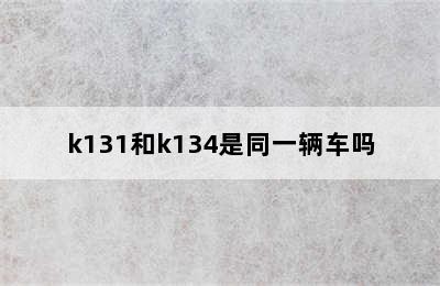 k131和k134是同一辆车吗