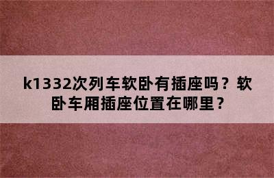 k1332次列车软卧有插座吗？软卧车厢插座位置在哪里？