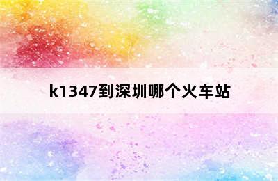 k1347到深圳哪个火车站