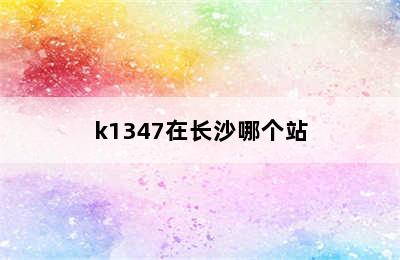 k1347在长沙哪个站