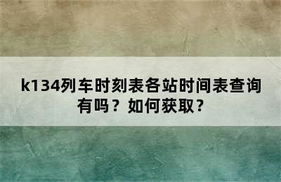 k134列车时刻表各站时间表查询有吗？如何获取？