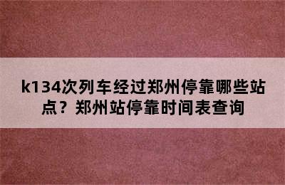 k134次列车经过郑州停靠哪些站点？郑州站停靠时间表查询
