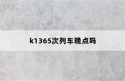 k1365次列车晚点吗