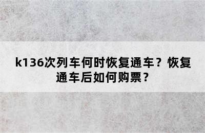 k136次列车何时恢复通车？恢复通车后如何购票？