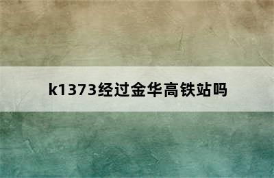 k1373经过金华高铁站吗