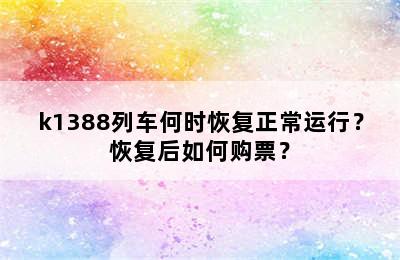 k1388列车何时恢复正常运行？恢复后如何购票？
